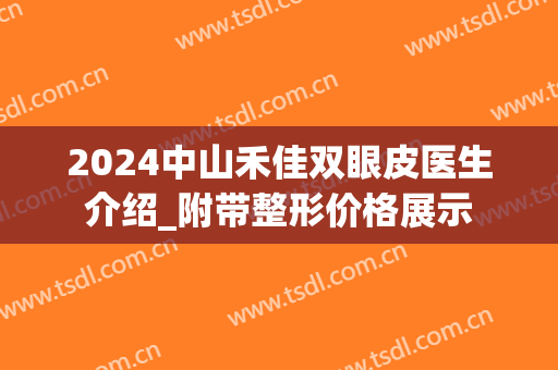 2024中山禾佳双眼皮医生介绍_附带整形价格展示
