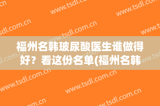 福州名韩玻尿酸医生谁做得好？看这份名单(福州名韩整形医生介绍)