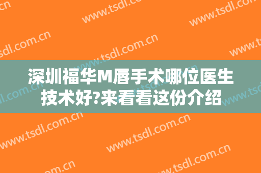 深圳福华M唇手术哪位医生技术好?来看看这份介绍