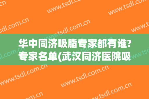 华中同济吸脂专家都有谁?专家名单(武汉同济医院吸脂)