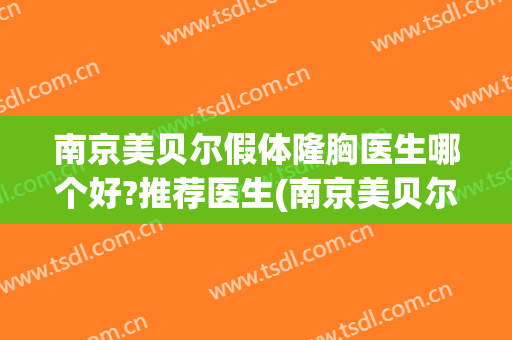 南京美贝尔假体隆胸医生哪个好?推荐医生(南京美贝尔医疗美容整形医院)