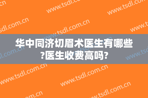 华中同济切眉术医生有哪些?医生收费高吗?