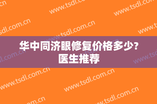 华中同济眼修复价格多少?医生推荐