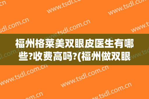 福州格莱美双眼皮医生有哪些?收费高吗?(福州做双眼皮正规医院)