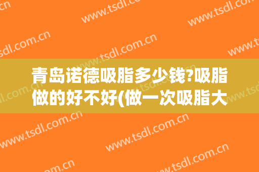 青岛诺德吸脂多少钱?吸脂做的好不好(做一次吸脂大概多少钱)
