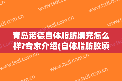 青岛诺德自体脂肪填充怎么样?专家介绍(自体脂肪胶填充脸部价格)