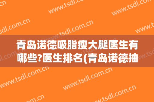 青岛诺德吸脂瘦大腿医生有哪些?医生排名(青岛诺德抽脂)