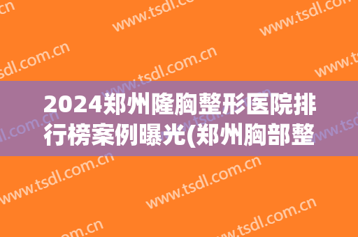 2024郑州隆胸整形医院排行榜案例曝光(郑州胸部整形最好的医院)