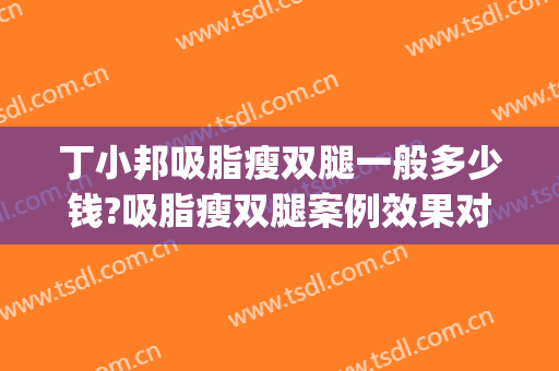 丁小邦吸脂瘦双腿一般多少钱?吸脂瘦双腿案例效果对比图_上海交通大学医学院附属瑞金医院卢湾分院