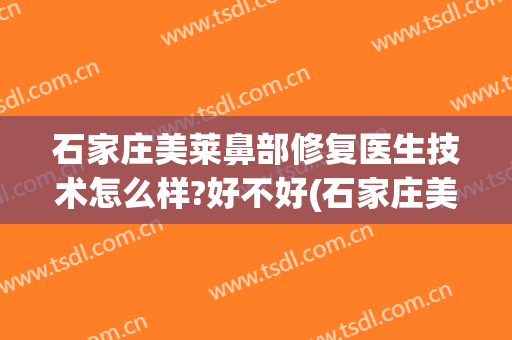 石家庄美莱鼻部修复医生技术怎么样?好不好(石家庄美莱医学美容医院)