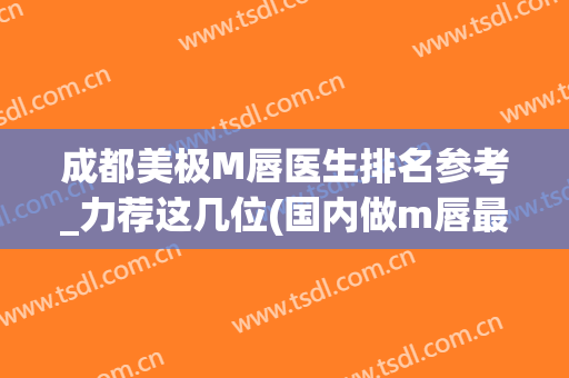 成都美极M唇医生排名参考_力荐这几位(国内做m唇最好的医生)