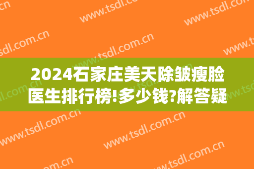 2024石家庄美天除皱瘦脸医生排行榜!多少钱?解答疑惑~(石家庄美天医疗美容)