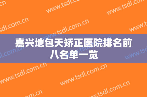 嘉兴地包天矫正医院排名前八名单一览