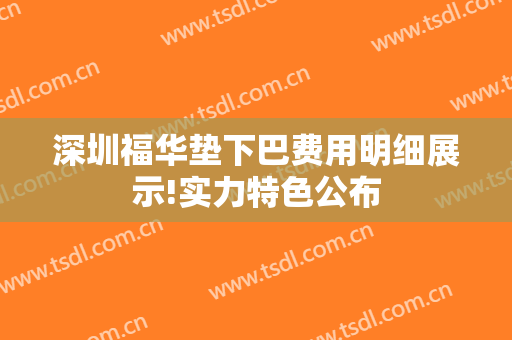 深圳福华垫下巴费用明细展示!实力特色公布