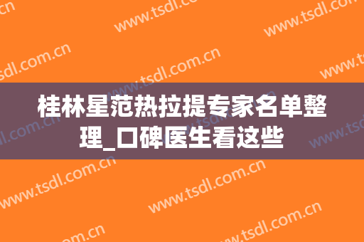 桂林星范热拉提专家名单整理_口碑医生看这些