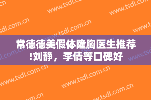 常德德美假体隆胸医生推荐!刘静，李倩等口碑好