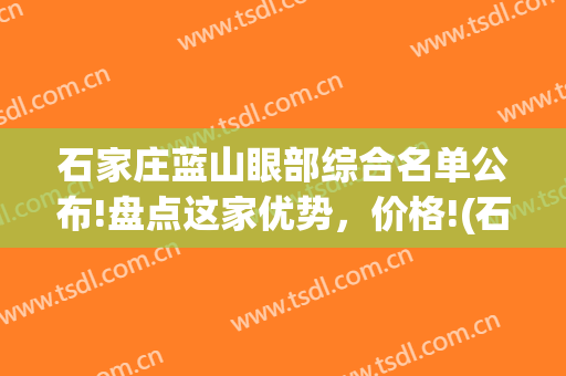 石家庄蓝山眼部综合名单公布!盘点这家优势，价格!(石家庄蓝山整形价格)