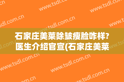 石家庄美莱除皱瘦脸咋样?医生介绍官宣(石家庄美莱整容美容医院)