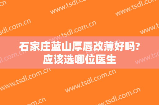 石家庄蓝山厚唇改薄好吗?应该选哪位医生