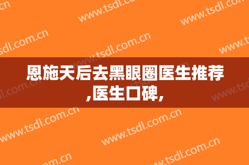 恩施天后去黑眼圈医生推荐,医生口碑,