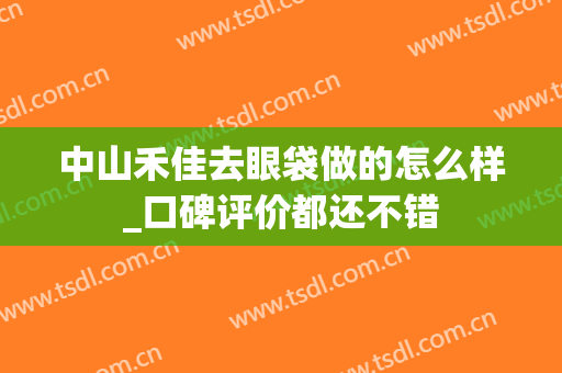 中山禾佳去眼袋做的怎么样_口碑评价都还不错