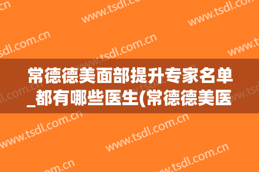 常德德美面部提升专家名单_都有哪些医生(常德德美医疗美容外科整形医院)