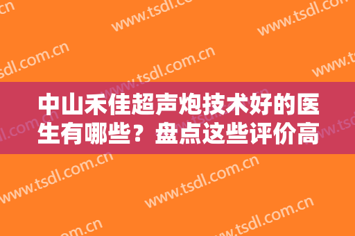 中山禾佳超声炮技术好的医生有哪些？盘点这些评价高