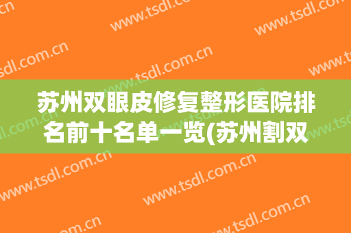 苏州双眼皮修复整形医院排名前十名单一览(苏州割双眼皮最好的医生)