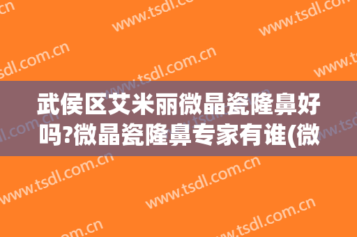 武侯区艾米丽微晶瓷隆鼻好吗?微晶瓷隆鼻专家有谁(微晶瓷隆鼻贴吧)