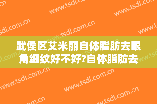 武侯区艾米丽自体脂肪去眼角细纹好不好?自体脂肪去眼角细纹医生有谁