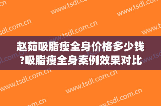 赵茹吸脂瘦全身价格多少钱?吸脂瘦全身案例效果对比图_中国医学科学院北京协和医院
