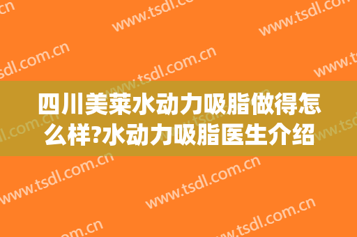 四川美莱水动力吸脂做得怎么样?水动力吸脂医生介绍(水动力吸脂大腿抽脂)