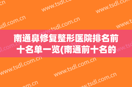 南通鼻修复整形医院排名前十名单一览(南通前十名的整形医院)