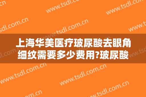 上海华美医疗玻尿酸去眼角细纹需要多少费用?玻尿酸去眼角细纹哪个医生好