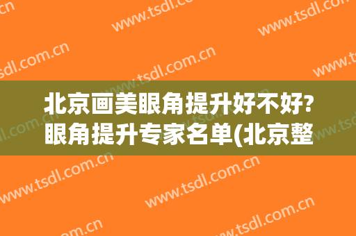 北京画美眼角提升好不好?眼角提升专家名单(北京整形眼部最好专家)