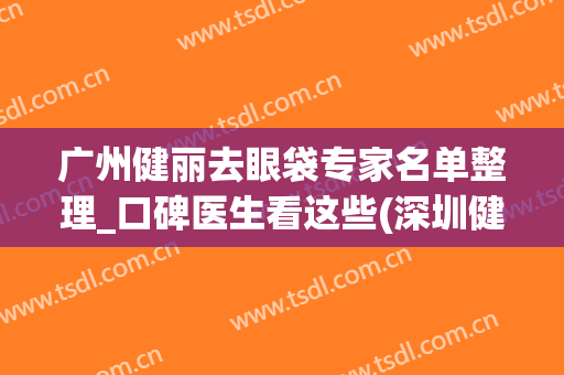 广州健丽去眼袋专家名单整理_口碑医生看这些(深圳健丽去眼袋医院)