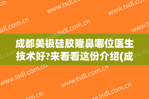 成都美极硅胶隆鼻哪位医生技术好?来看看这份介绍(成都隆鼻哪个医生做的最自然)