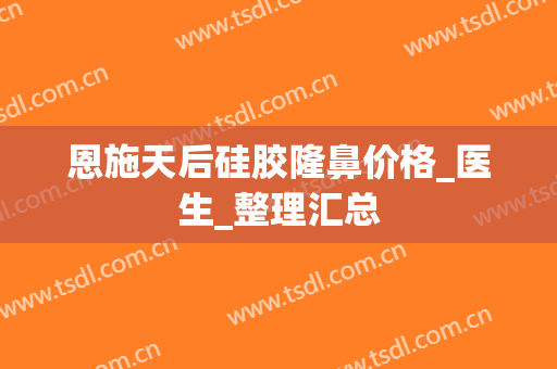 恩施天后硅胶隆鼻价格_医生_整理汇总