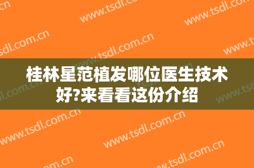 桂林星范植发哪位医生技术好?来看看这份介绍