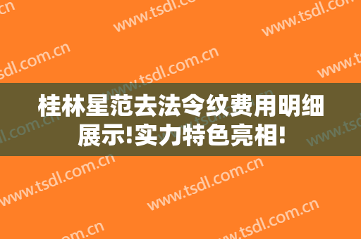 桂林星范去法令纹费用明细展示!实力特色亮相!