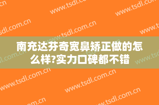 南充达芬奇宽鼻矫正做的怎么样?实力口碑都不错
