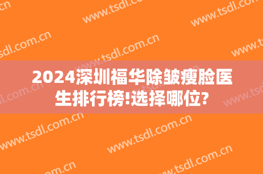 2024深圳福华除皱瘦脸医生排行榜!选择哪位?