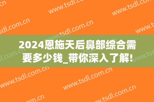 2024恩施天后鼻部综合需要多少钱_带你深入了解!