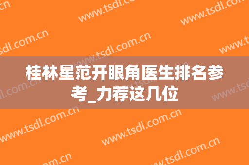 桂林星范开眼角医生排名参考_力荐这几位