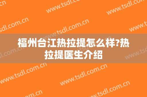 福州台江热拉提怎么样?热拉提医生介绍