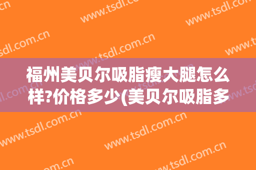 福州美贝尔吸脂瘦大腿怎么样?价格多少(美贝尔吸脂多少钱)