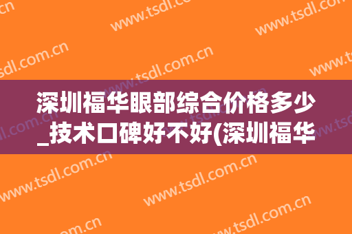 深圳福华眼部综合价格多少_技术口碑好不好(深圳福华医疗美容怎么样)