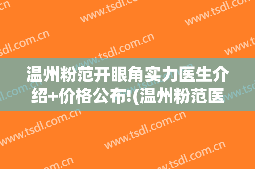 温州粉范开眼角实力医生介绍+价格公布!(温州粉范医疗美容门诊部官网)