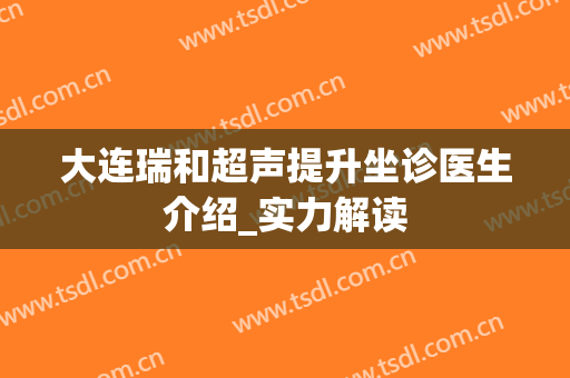 大连瑞和超声提升坐诊医生介绍_实力解读