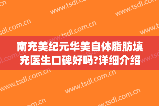 南充美纪元华美自体脂肪填充医生口碑好吗?详细介绍(重庆华美自体脂肪填充)